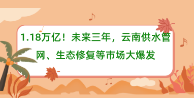 1.18万亿！未来三年，云南供水管网、生态修复等市场大爆发
